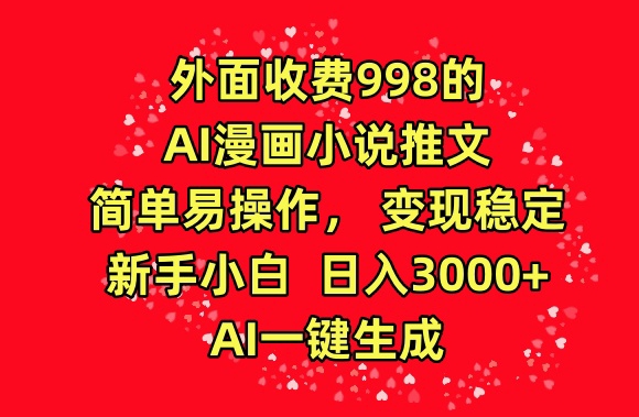 外面收费998的AI漫画小说推文，简单易操作，变现稳定，新手小白日入3000+，AI一键生成| 网创圈