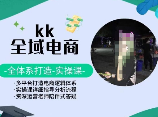 KK全域电商，全体系打造实操课，多平台打造电商逻辑体系| 网创圈