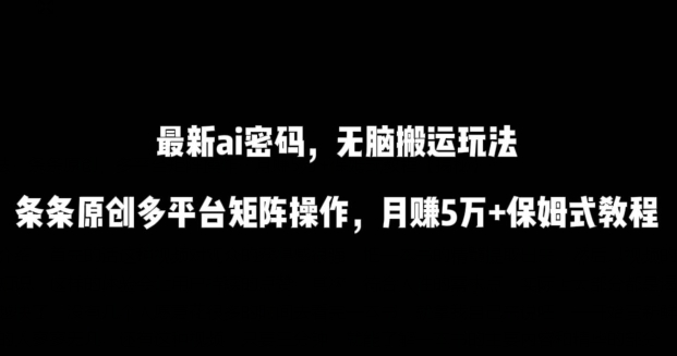 最新ai流量密码，傻瓜式搬运玩法，条条原创，多平台矩阵操作，月赚5万+保姆式教程| 网创圈