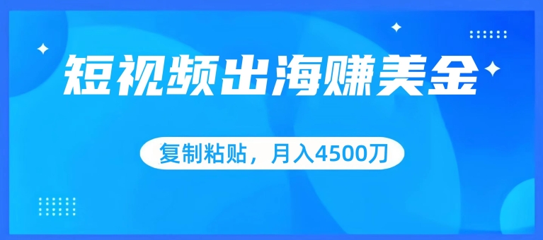 短视频出海赚美金，复制粘贴批量操作，小白轻松掌握，月入4500美刀| 网创圈