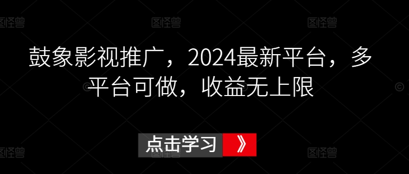 鼓象影视推广，2024最新平台，多平台可做，收益无上限| 网创圈