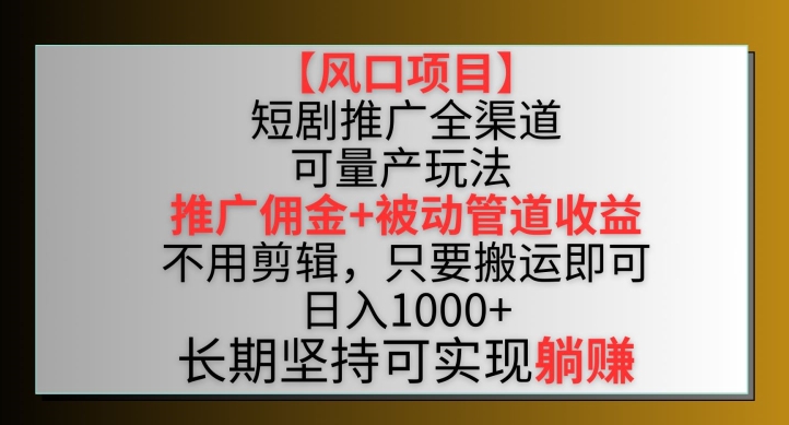 【风口项目】短剧推广全渠道最新双重收益玩法，推广佣金管道收益，不用剪辑，只要搬运即可| 网创圈
