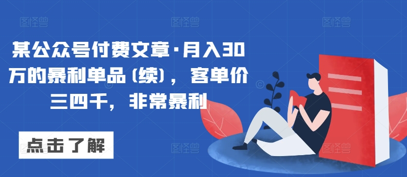 某公众号付费文章·月入30万的暴利单品(续)，客单价三四千，非常暴利| 网创圈