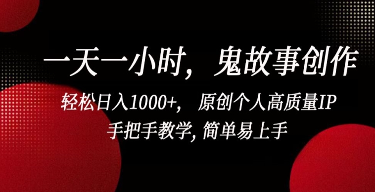 一天一小时，鬼故事创作， 轻松日入1000+， 原创个人高质量IP，手把手教学, 简单易上手| 网创圈