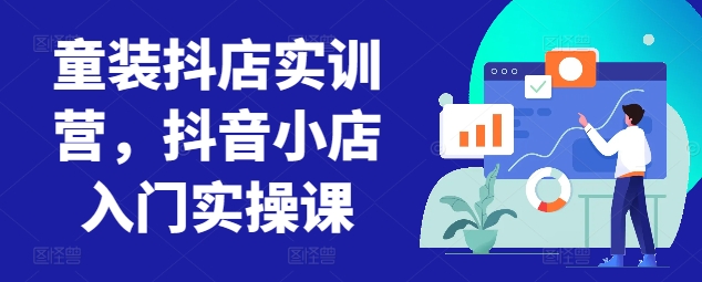 童装抖店实训营，抖音小店入门实操课| 网创圈