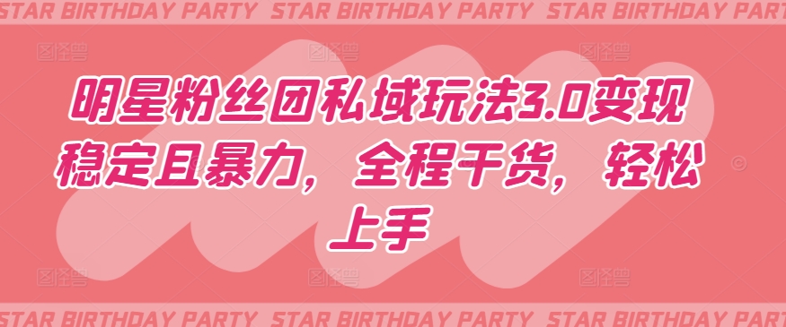 明星粉丝团私域玩法3.0变现稳定且暴力，全程干货，轻松上手| 网创圈