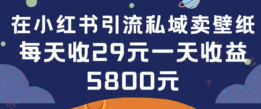 在小红书引流私域卖壁纸每张29元单日最高卖出200张(0-1搭建教程)| 网创圈
