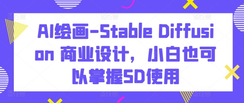 AI绘画-Stable Diffusion 商业设计，小白也可以掌握SD使用| 网创圈