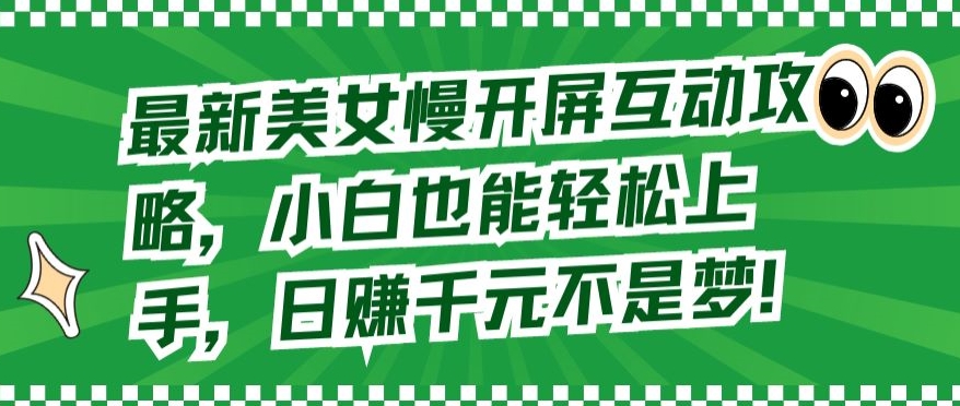 最新美女慢开屏互动攻略，小白也能轻松上手，日赚千元不是梦| 网创圈