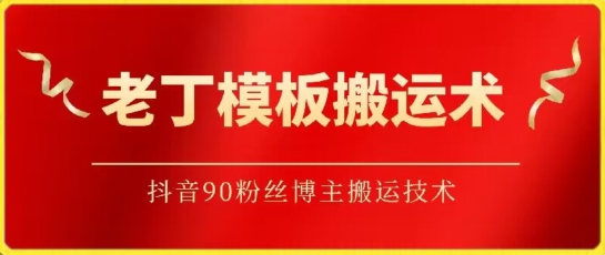 老丁模板搬运术：抖音90万粉丝博主搬运技术| 网创圈