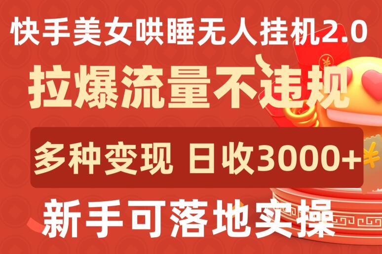 快手美女哄睡无人挂机2.0.拉爆流量不违规，多种变现途径，日收3000+，新手可落地实操| 网创圈