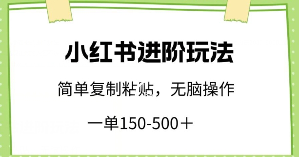小红书进阶玩法，一单150-500+，简单复制粘贴，小白也能轻松上手| 网创圈
