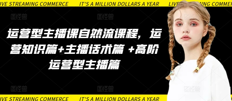 运营型主播课自然流课程，运营知识篇+主播话术篇 +高阶运营型主播篇| 网创圈
