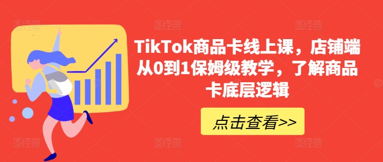 TikTok商品卡线上课，​店铺端从0到1保姆级教学，了解商品卡底层逻辑| 网创圈