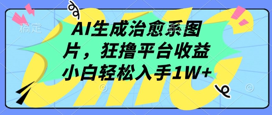 AI生成治愈系图片，狂撸平台收益，小白轻松入手1W+| 网创圈