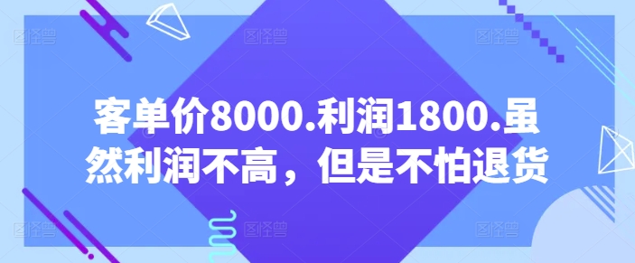 客单价8000.利润1800.虽然利润不高，但是不怕退货【付费文章】| 网创圈
