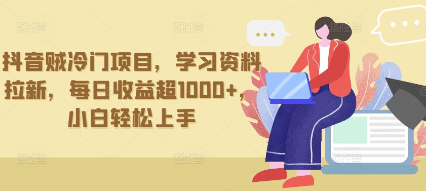 抖音贼冷门项目，学习资料拉新，每日收益超1000+，小白轻松上手| 网创圈