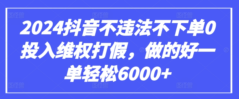 2024抖音不违法不下单0投入维权打假，做的好一单轻松6000+【仅揭秘】| 网创圈
