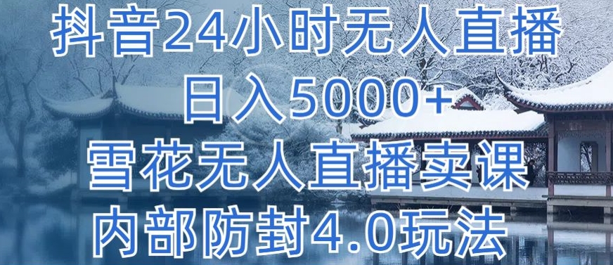 抖音24小时无人直播 日入5000+，雪花无人直播卖课，内部防封4.0玩法| 网创圈