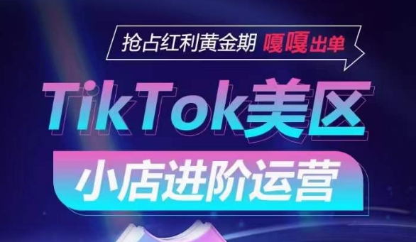 TikTok Shop美区小店进阶运营，抢占红利黄金期 嘎嘎出单| 网创圈