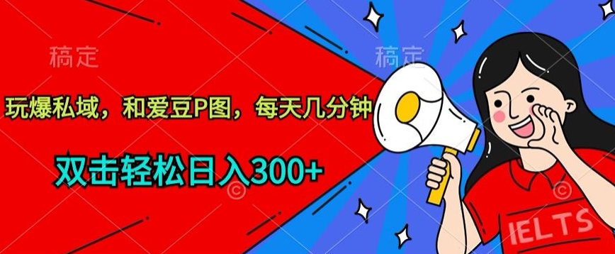 玩爆私域，和爱豆P图，每天几分钟 轻松日入300+| 网创圈