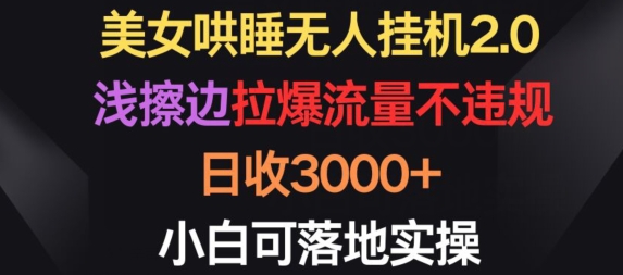 美女哄睡无人挂机2.0.浅擦边拉爆流量不违规，日收3000+，小白可落地实操| 网创圈
