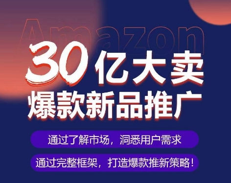 亚马逊·30亿大卖爆款新品推广，可复制、全程案例实操的爆款推新SOP| 网创圈