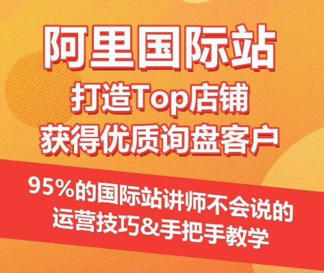 【阿里国际站】打造Top店铺&获得优质询盘客户，​95%的国际站讲师不会说的运营技巧| 网创圈