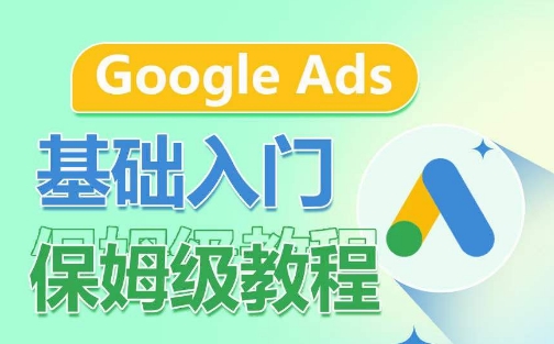 Google Ads基础入门保姆级教程，​系统拆解广告形式，关键词的商业认知，谷歌广告结构| 网创圈