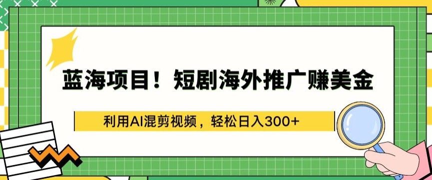 蓝海项目!短剧海外推广赚美金，利用AI混剪视频，轻松日入300+| 网创圈