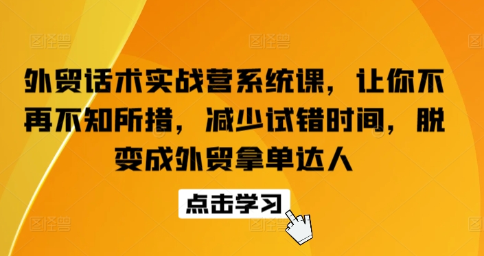 外贸话术实战营系统课，让你不再不知所措，减少试错时间，脱变成外贸拿单达人| 网创圈