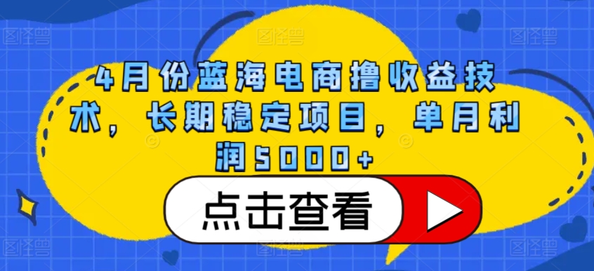 4月份蓝海电商撸收益技术，长期稳定项目，单月利润5000+| 网创圈