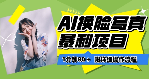 一分钟80+，AI换脸写真项目进阶玩法，附带保姆级教程，小白也可轻松上手| 网创圈