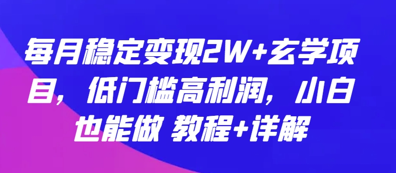 每月稳定变现2W+玄学项目，低门槛高利润，小白也能做 教程+详解| 网创圈