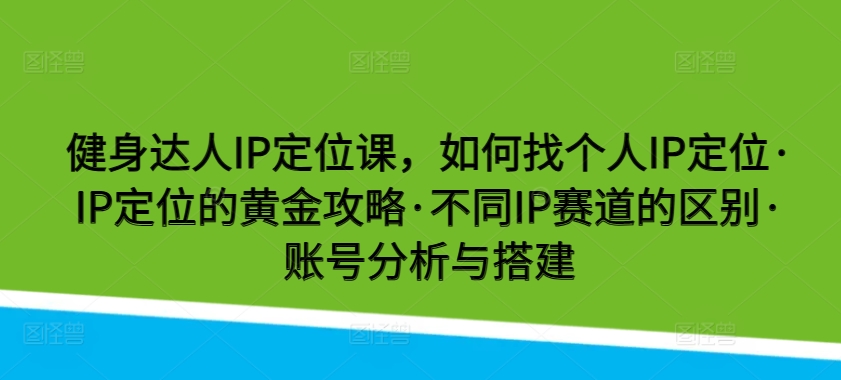 健身达人IP定位课，如何找个人IP定位·IP定位的黄金攻略·不同IP赛道的区别·账号分析与搭建| 网创圈