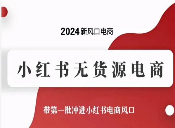 2024新风口电商，小红书无货源电商，带第一批冲进小红书电商风口| 网创圈