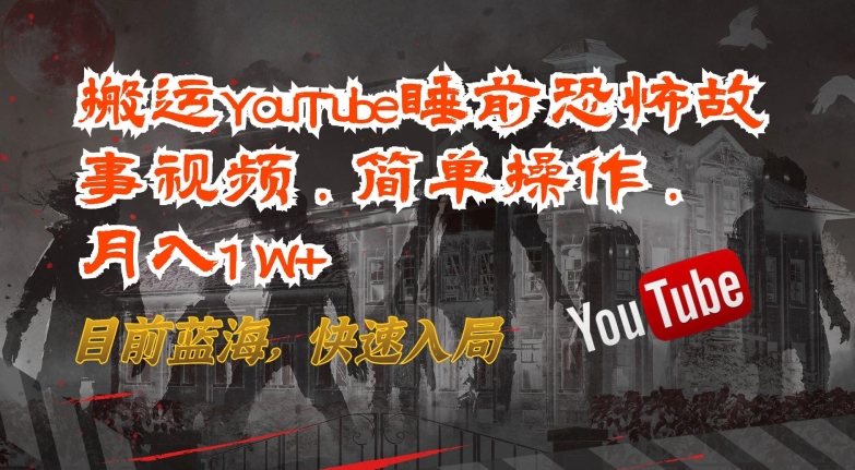 搬运YouTube睡前恐怖故事视频，简单操作，月入1W+，目前蓝海，快速入局| 网创圈