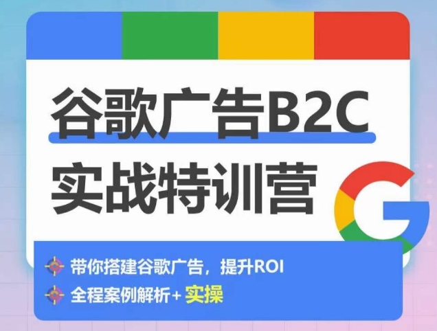 谷歌广告B2C实战特训营，500+谷歌账户总结经验，实战演示如何从0-1搭建广告账户| 网创圈
