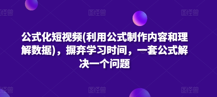 公式化短视频(利用公式制作内容和理解数据)，摒弃学习时间，一套公式解决一个问题| 网创圈