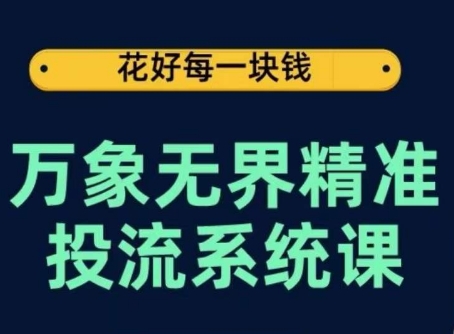 万象无界精准投流系统课，从关键词到推荐，从万象台到达摩盘，从底层原理到实操步骤| 网创圈