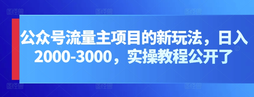公众号流量主项目的新玩法，日入2000-3000，实操教程公开了| 网创圈
