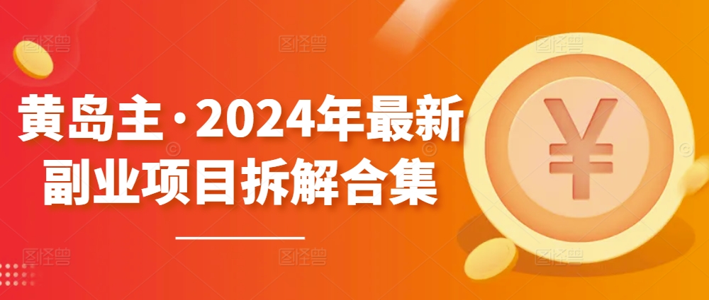黄岛主·2024年最新副业项目拆解合集【无水印】| 网创圈