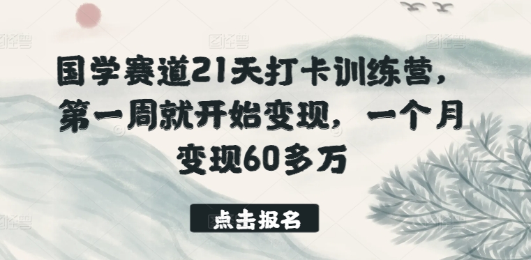 国学赛道21天打卡训练营，第一周就开始变现，一个月变现60多万| 网创圈