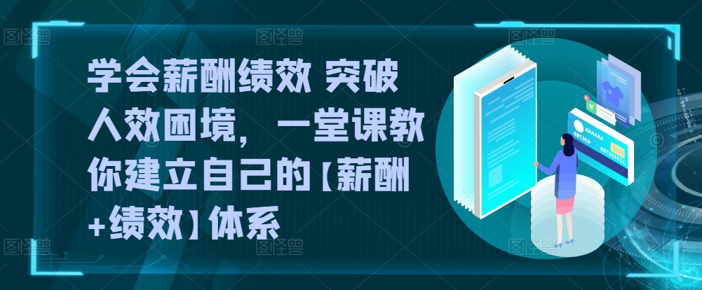 学会薪酬绩效 突破人效困境，​一堂课教你建立自己的【薪酬+绩效】体系| 网创圈
