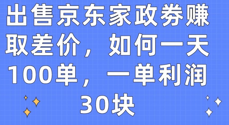 出售京东家政劵赚取差价，如何一天100单，一单利润30块| 网创圈