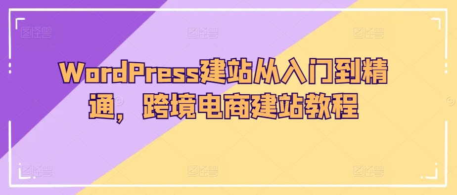 WordPress建站从入门到精通，跨境电商建站教程| 网创圈