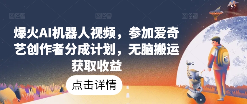 爆火AI机器人视频，参加爱奇艺创作者分成计划，无脑搬运获取收益| 网创圈