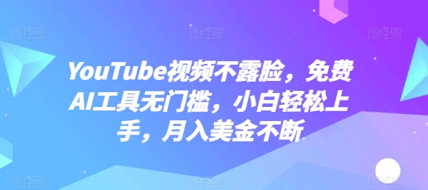 YouTube视频不露脸，免费AI工具无门槛，小白轻松上手，月入美金不断| 网创圈