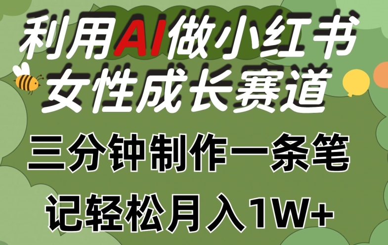 利用Ai做小红书女性成长赛道，三分钟制作一条笔记，轻松月入1w+| 网创圈