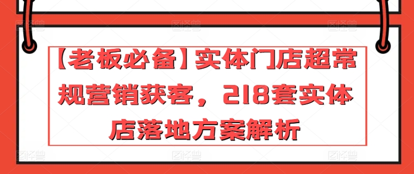 【老板必备】实体门店超常规营销获客，218套实体店落地方案解析| 网创圈